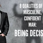 8 QUALITIES OF A MASCULINE, CONFIDENT MAN-being decisive